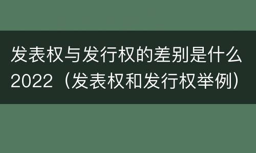 发表权与发行权的差别是什么2022（发表权和发行权举例）
