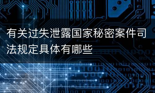 有关过失泄露国家秘密案件司法规定具体有哪些