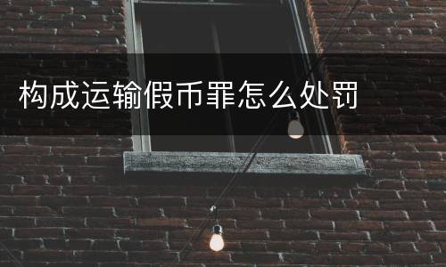 构成运输假币罪怎么处罚