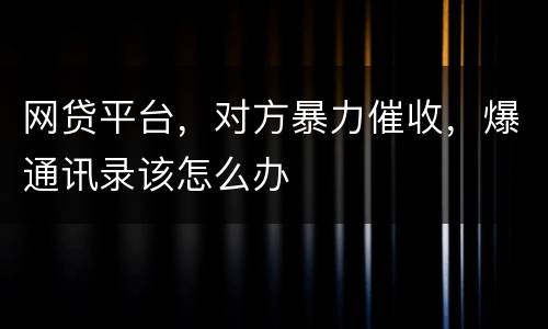 网贷平台，对方暴力催收，爆通讯录该怎么办