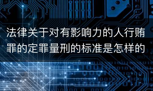 法律关于对有影响力的人行贿罪的定罪量刑的标准是怎样的