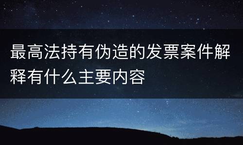 最高法持有伪造的发票案件解释有什么主要内容
