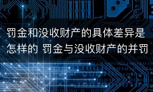 罚金和没收财产的具体差异是怎样的 罚金与没收财产的并罚