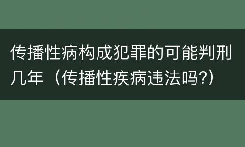 传播性病构成犯罪的可能判刑几年（传播性疾病违法吗?）