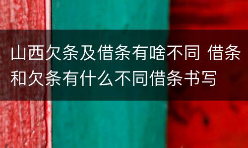 山西欠条及借条有啥不同 借条和欠条有什么不同借条书写