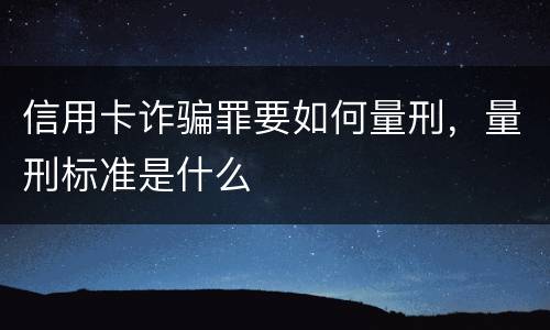 信用卡诈骗罪要如何量刑，量刑标准是什么