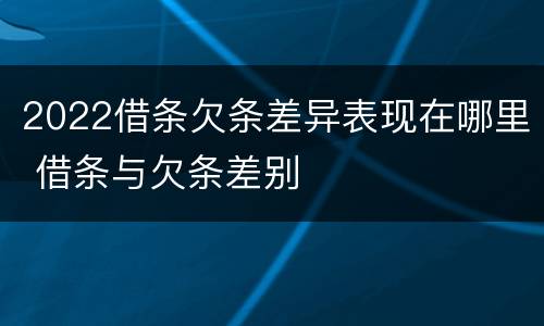2022借条欠条差异表现在哪里 借条与欠条差别