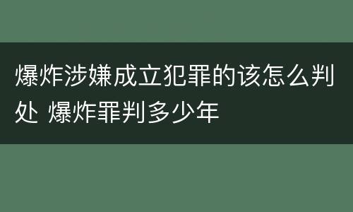爆炸涉嫌成立犯罪的该怎么判处 爆炸罪判多少年