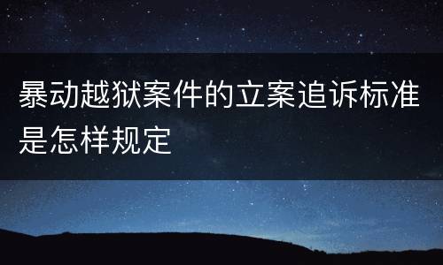 暴动越狱案件的立案追诉标准是怎样规定