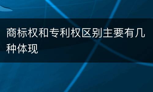 商标权和专利权区别主要有几种体现