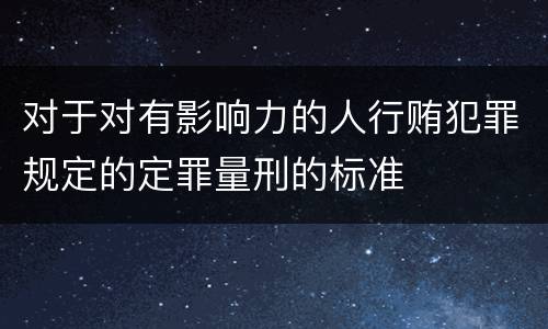 对于对有影响力的人行贿犯罪规定的定罪量刑的标准
