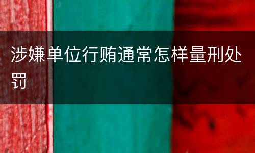涉嫌单位行贿通常怎样量刑处罚