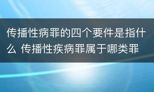传播性病罪的四个要件是指什么 传播性疾病罪属于哪类罪