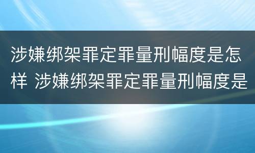 涉嫌绑架罪定罪量刑幅度是怎样 涉嫌绑架罪定罪量刑幅度是怎样的