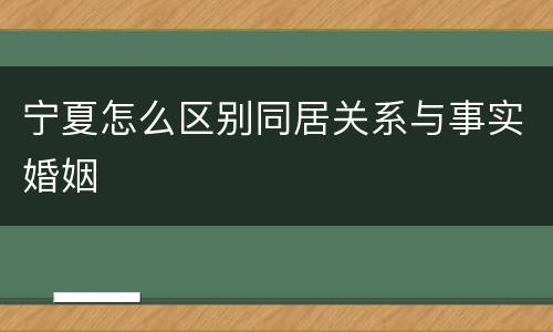 宁夏怎么区别同居关系与事实婚姻