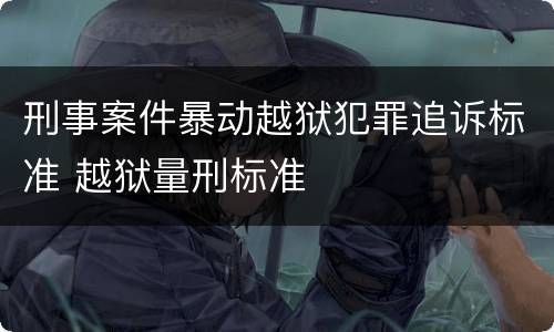 刑事案件暴动越狱犯罪追诉标准 越狱量刑标准