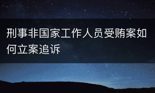刑事非国家工作人员受贿案如何立案追诉