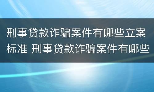 刑事贷款诈骗案件有哪些立案标准 刑事贷款诈骗案件有哪些立案标准呢
