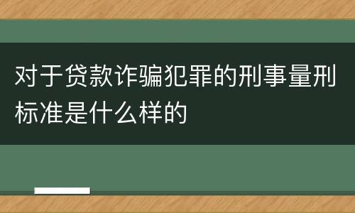 对于贷款诈骗犯罪的刑事量刑标准是什么样的