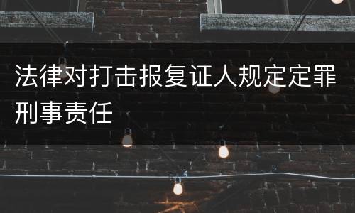 法律对打击报复证人规定定罪刑事责任