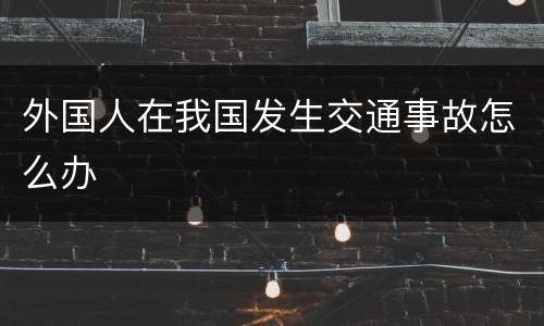 外国人在我国发生交通事故怎么办