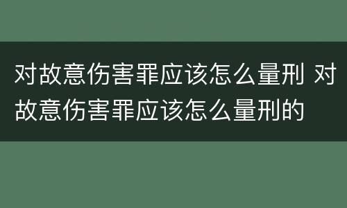 对故意伤害罪应该怎么量刑 对故意伤害罪应该怎么量刑的