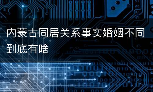内蒙古同居关系事实婚姻不同到底有啥