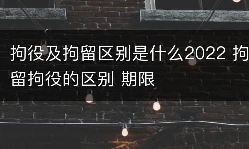 拘役及拘留区别是什么2022 拘留拘役的区别 期限