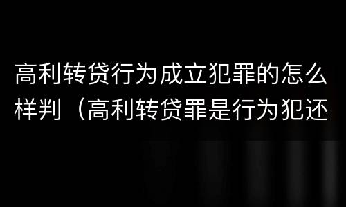 高利转贷行为成立犯罪的怎么样判（高利转贷罪是行为犯还是结果犯）