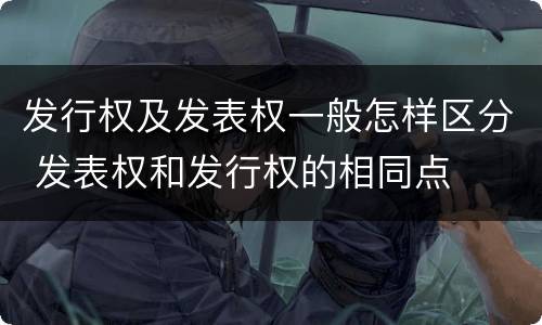 发行权及发表权一般怎样区分 发表权和发行权的相同点