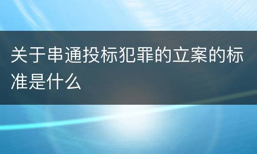 关于串通投标犯罪的立案的标准是什么
