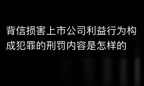 背信损害上市公司利益行为构成犯罪的刑罚内容是怎样的