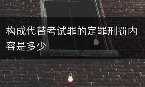 构成代替考试罪的定罪刑罚内容是多少