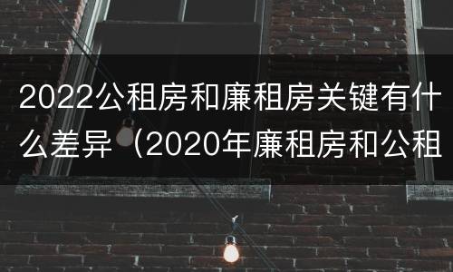 2022公租房和廉租房关键有什么差异（2020年廉租房和公租房的区别）