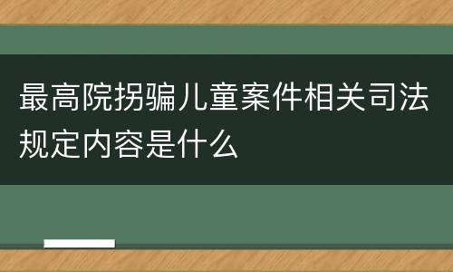 最高院拐骗儿童案件相关司法规定内容是什么