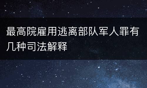 最高院雇用逃离部队军人罪有几种司法解释