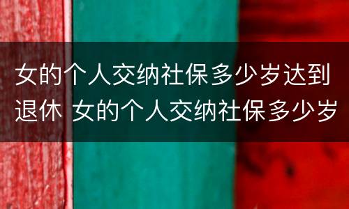 女的个人交纳社保多少岁达到退休 女的个人交纳社保多少岁达到退休标准