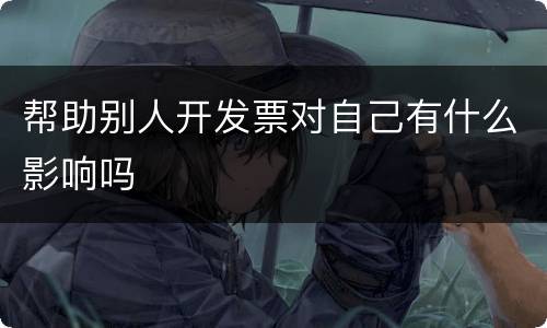 帮助别人开发票对自己有什么影响吗