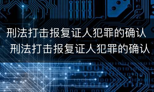 刑法打击报复证人犯罪的确认 刑法打击报复证人犯罪的确认标准