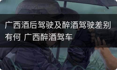 广西酒后驾驶及醉酒驾驶差别有何 广西醉酒驾车