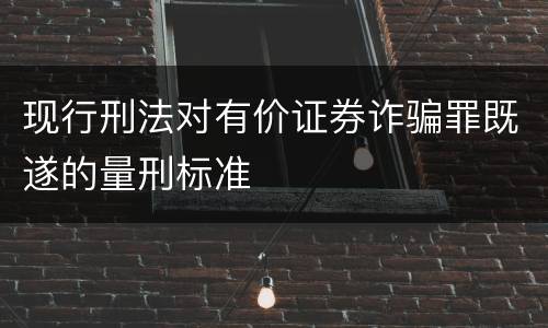 现行刑法对有价证券诈骗罪既遂的量刑标准