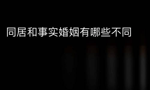 同居和事实婚姻有哪些不同
