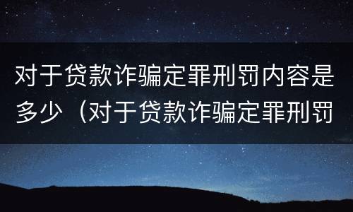 对于贷款诈骗定罪刑罚内容是多少（对于贷款诈骗定罪刑罚内容是多少条）