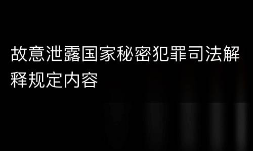 故意泄露国家秘密犯罪司法解释规定内容