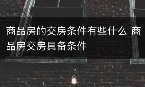 商品房的交房条件有些什么 商品房交房具备条件