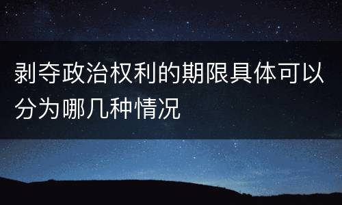 剥夺政治权利的期限具体可以分为哪几种情况