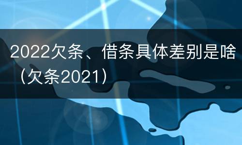 2022欠条、借条具体差别是啥（欠条2021）