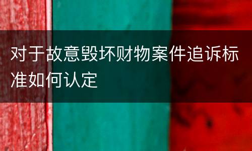 对于故意毁坏财物案件追诉标准如何认定