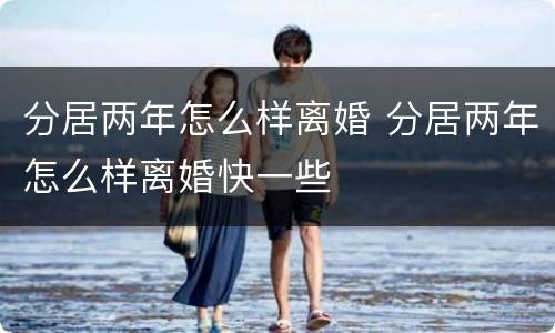 分居两年怎么样离婚 分居两年怎么样离婚快一些