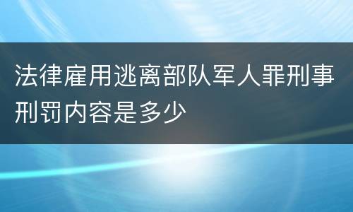 法律雇用逃离部队军人罪刑事刑罚内容是多少